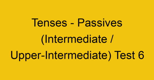 tenses passives intermediate upper intermediate test 6 34874