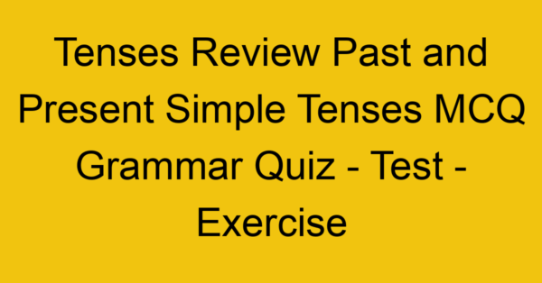 tenses review past and present simple tenses mcq grammar quiz test exercise 22032