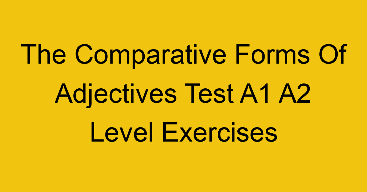 the comparative forms of adjectives test a1 a2 level exercises 2531