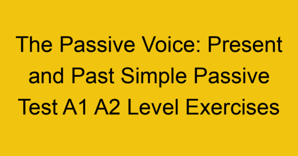 the passive voice present and past simple passive test a1 a2 level exercises 2565