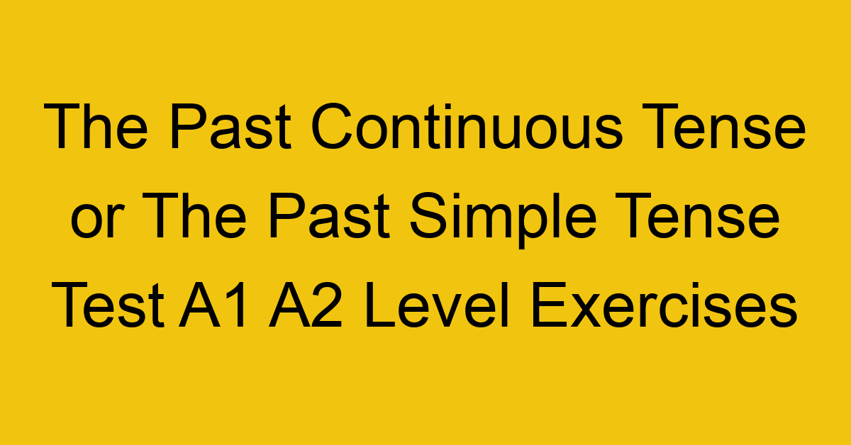 the past continuous tense or the past simple tense test a1 a2 level exercises 2553