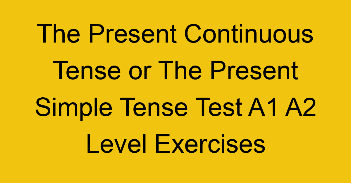 the present continuous tense or the present simple tense test a1 a2 level exercises 2527