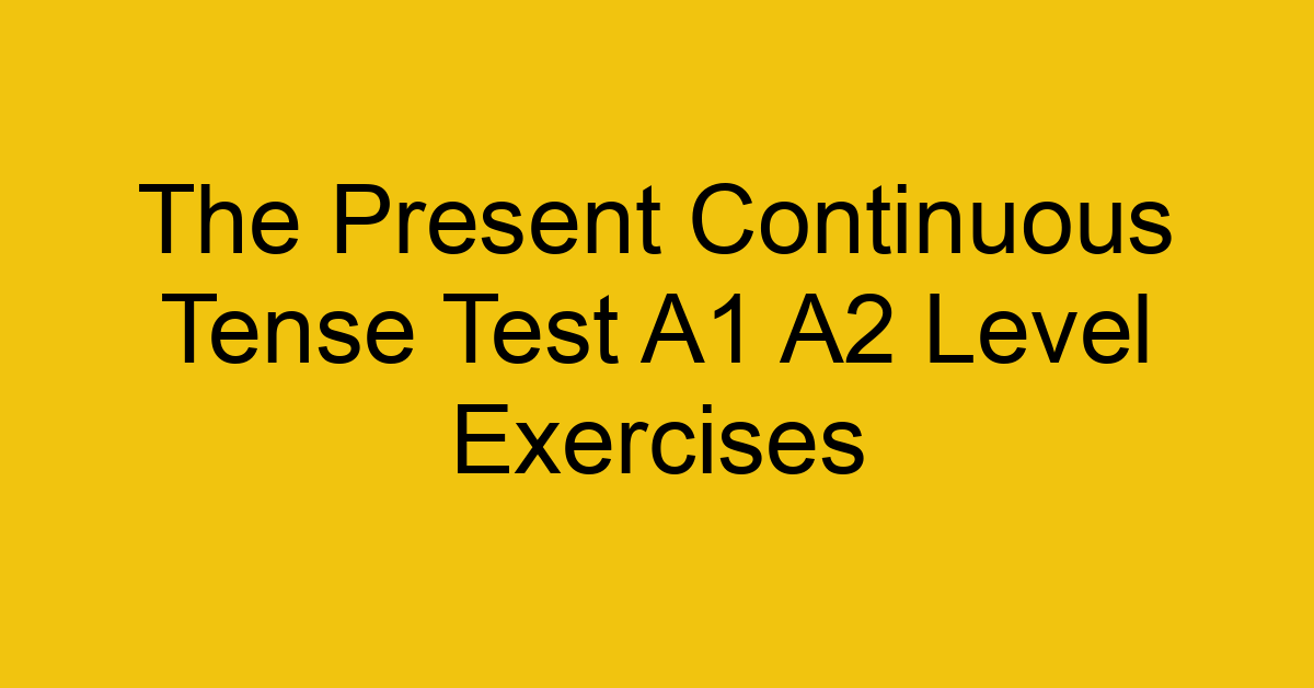 the present continuous tense test a1 a2 level exercises 2525