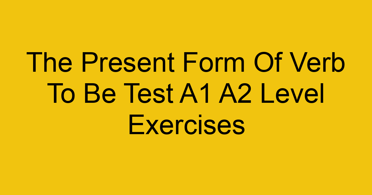the present form of verb to be test a1 a2 level exercises 2487