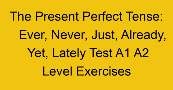 the present perfect tense ever never just already yet lately test a1 a2 level exercises 2555