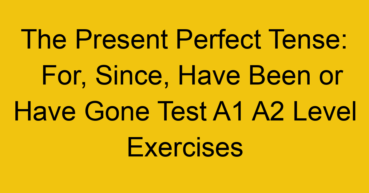 the present perfect tense for since have been or have gone test a1 a2 level exercises 2557