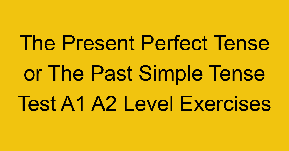 the present perfect tense or the past simple tense test a1 a2 level exercises 2559