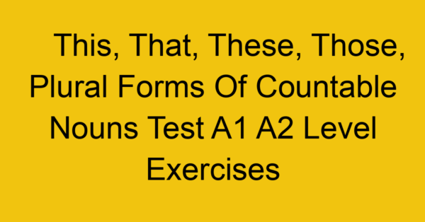 this that these those plural forms of countable nouns test a1 a2 level exercises 2497