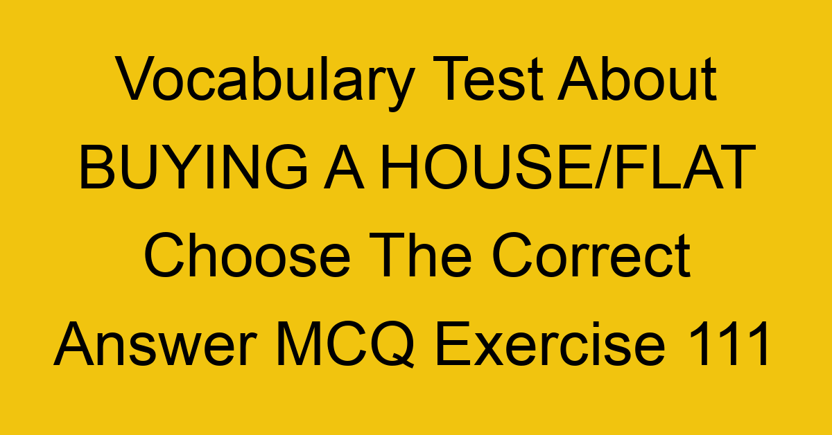 vocabulary test about buying a house flat choose the correct answer mcq exercise 111 28880