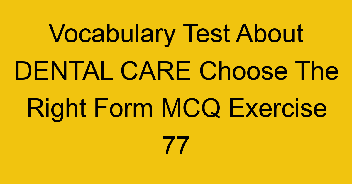 vocabulary test about dental care choose the right form mcq exercise 77 28812