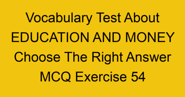 vocabulary test about education and money choose the right answer mcq exercise 54 28766