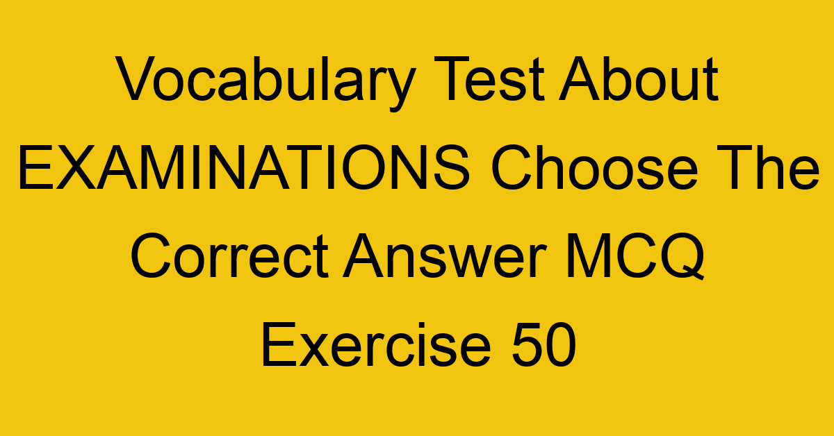 vocabulary test about examinations choose the correct answer mcq exercise 50 28760