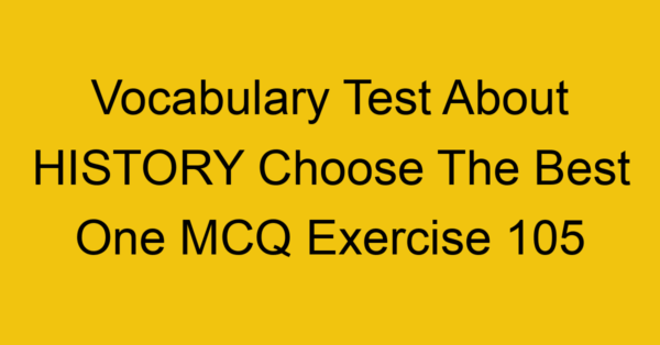 vocabulary test about history choose the best one mcq exercise 105 28868