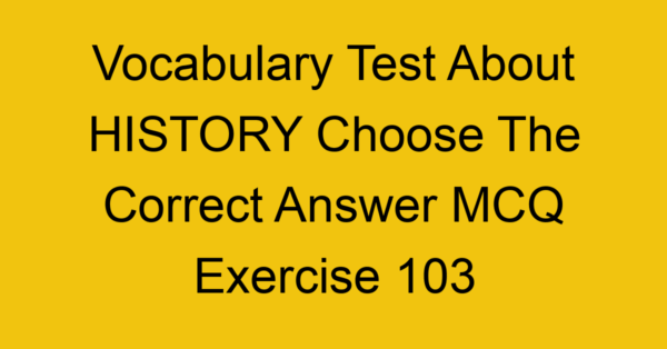 vocabulary test about history choose the correct answer mcq exercise 103 28864