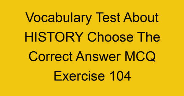vocabulary test about history choose the correct answer mcq exercise 104 28866