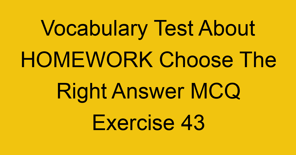 vocabulary test about homework choose the right answer mcq exercise 43 28746
