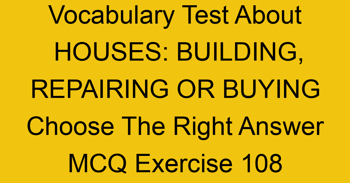 vocabulary test about houses building repairing or buying choose the right answer mcq exercise 108 28874