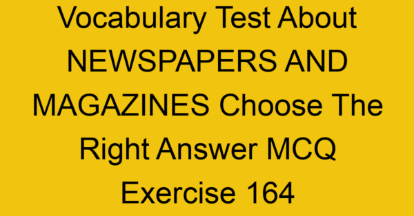 vocabulary test about newspapers and magazines choose the right answer mcq exercise 164 28986