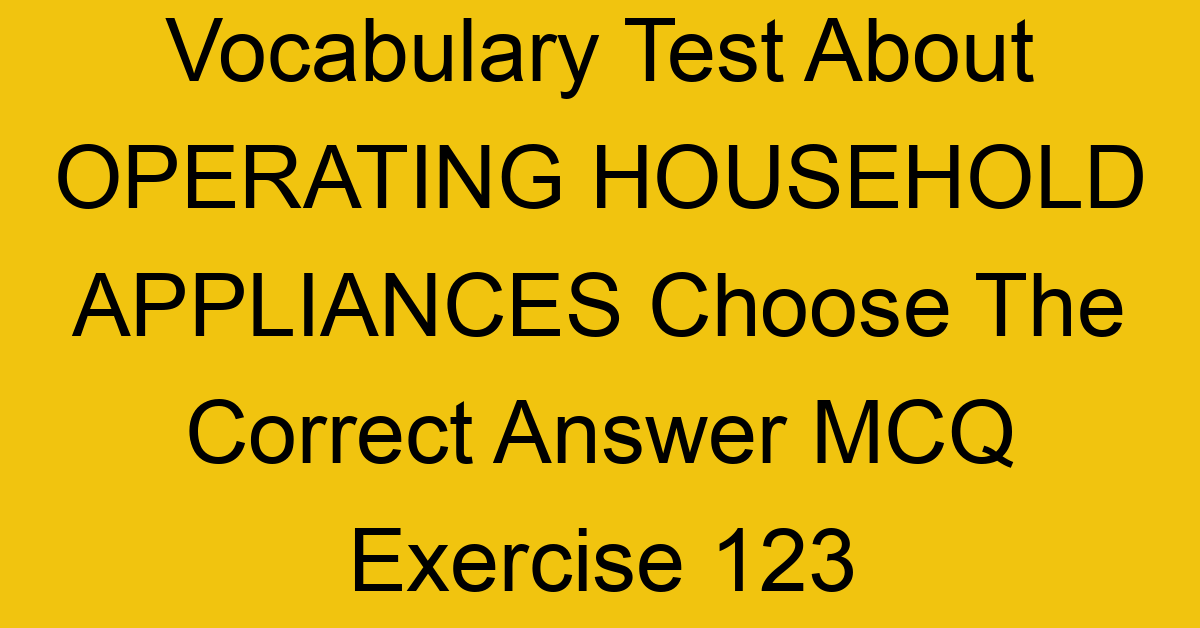 vocabulary test about operating household appliances choose the correct answer mcq exercise 123 28904