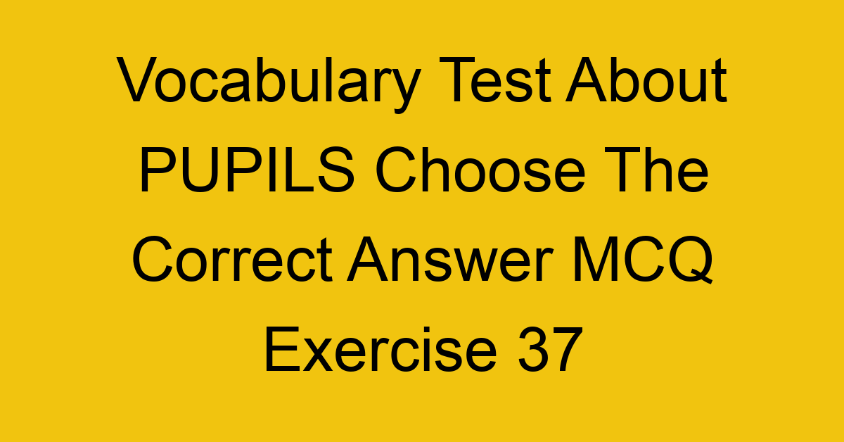 vocabulary test about pupils choose the correct answer mcq exercise 37 28734