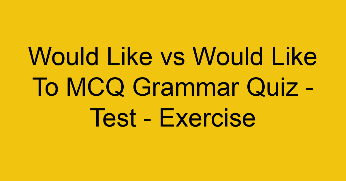 would like vs would like to mcq grammar quiz test exercise 22058