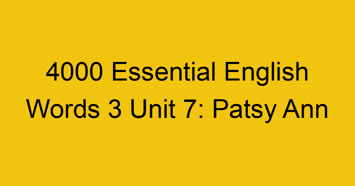 4000-essential-english-words-3-unit-7-patsy-ann_44687