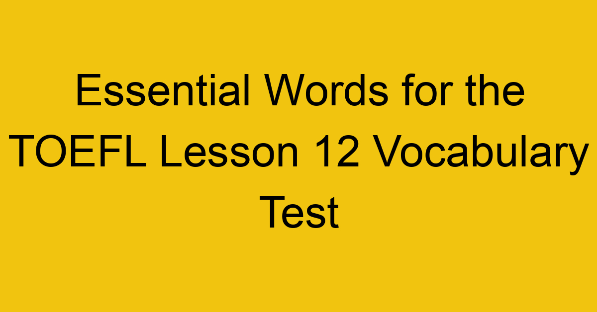 Essential Words for the TOEFL Lesson 12 Vocabulary Test