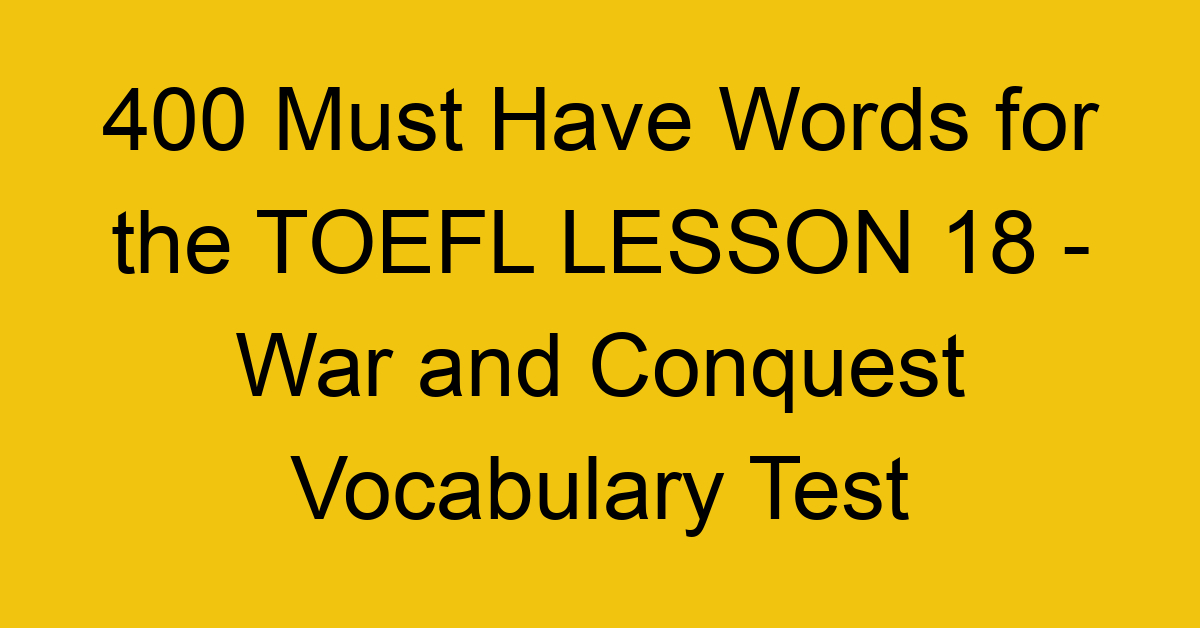 400 Must Have Words for the TOEFL LESSON 18 - War and Conquest Vocabulary Test