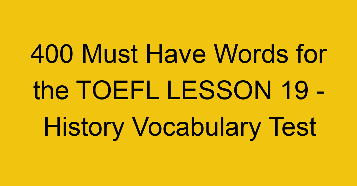 400 Must Have Words for the TOEFL LESSON 19 - History Vocabulary Test