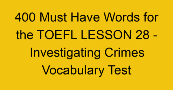 400 Must Have Words for the TOEFL LESSON 28 - Investigating Crimes Vocabulary Test
