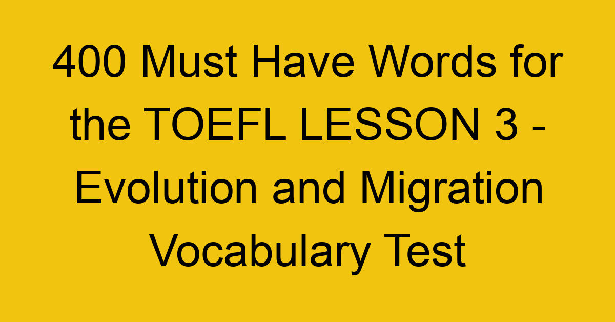 400 Must Have Words for the TOEFL LESSON 3 - Evolution and Migration Vocabulary Test