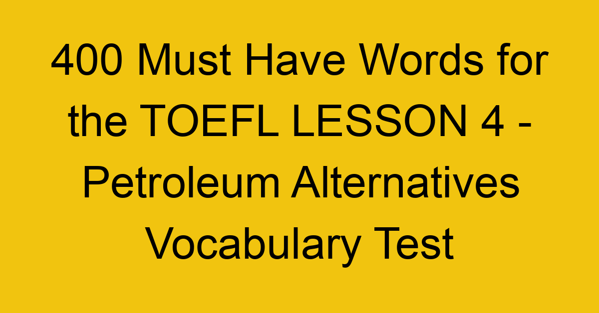 400 Must Have Words for the TOEFL LESSON 4 - Petroleum Alternatives Vocabulary Test
