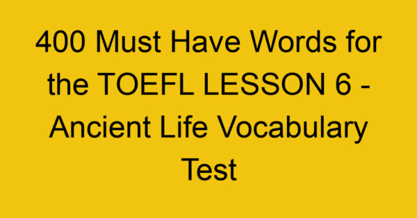 400 Must Have Words for the TOEFL LESSON 6 - Ancient Life Vocabulary Test