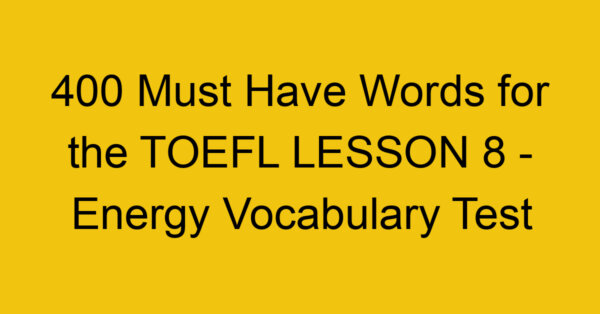 400 Must Have Words for the TOEFL LESSON 8 - Energy Vocabulary Test