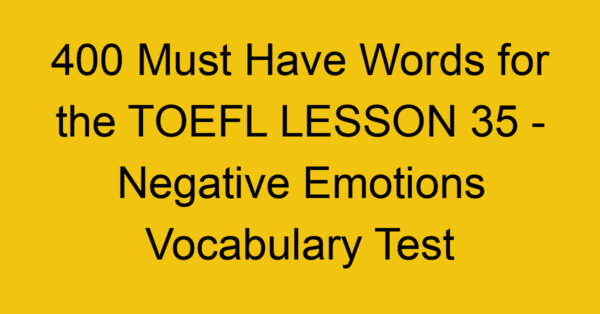 400 Must Have Words for the TOEFL LESSON 35 - Negative Emotions Vocabulary Test