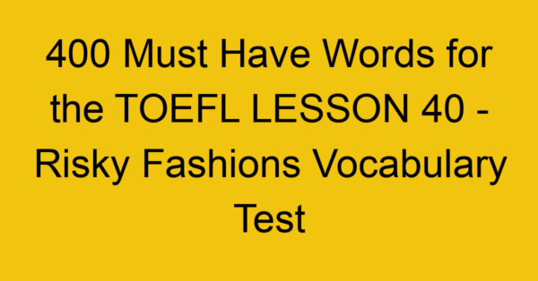 400 Must Have Words for the TOEFL LESSON 40 - Risky Fashions Vocabulary Test