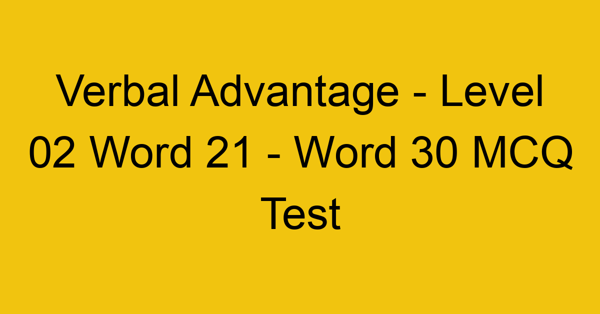Verbal Advantage - Level 02 Word 21 - Word 30 MCQ Test