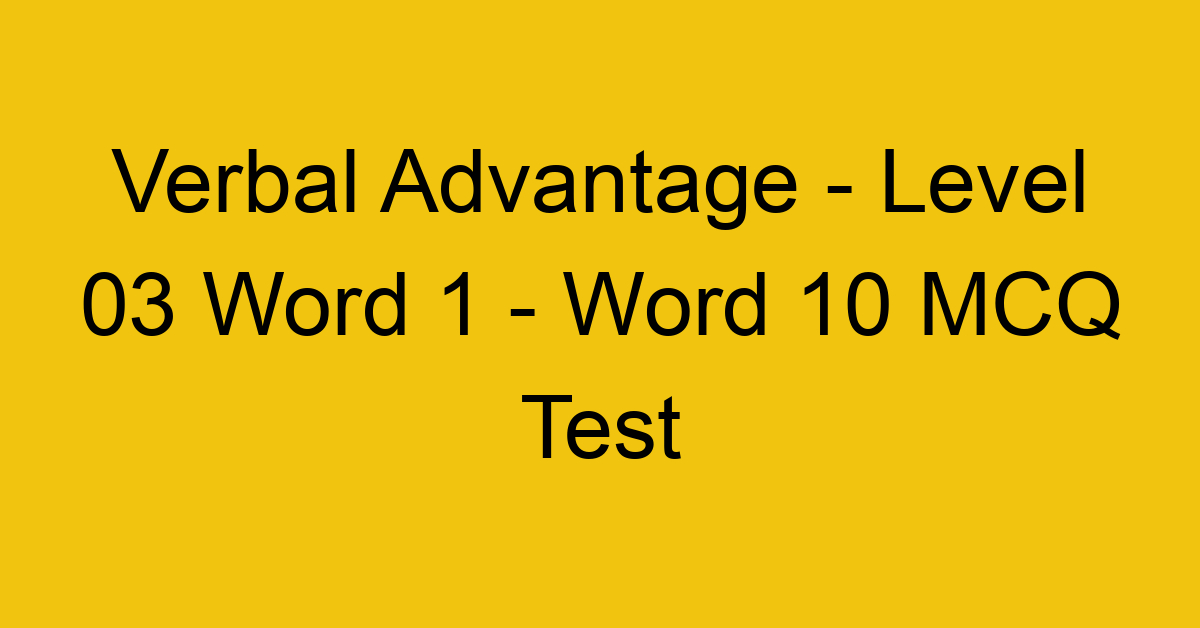 Verbal Advantage - Level 03 Word 1 - Word 10 MCQ Test