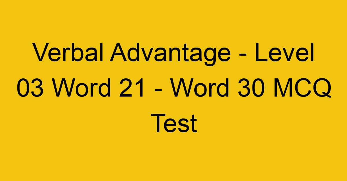 Verbal Advantage - Level 03 Word 21 - Word 30 MCQ Test