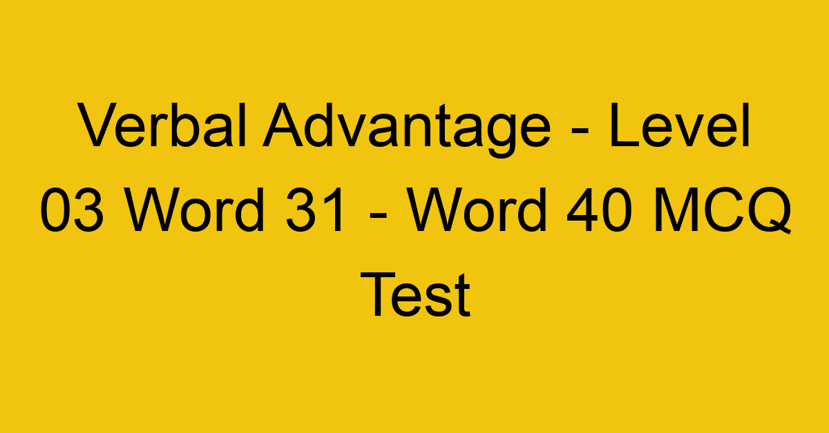 Verbal Advantage - Level 03 Word 31 - Word 40 MCQ Test