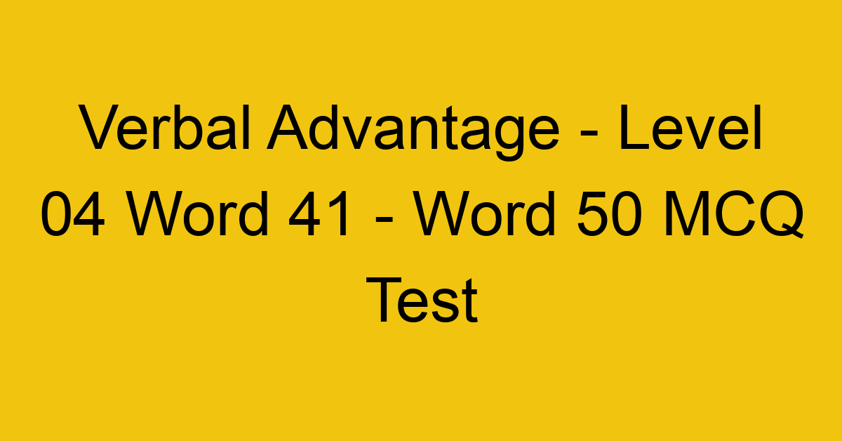Verbal Advantage - Level 04 Word 41 - Word 50 MCQ Test