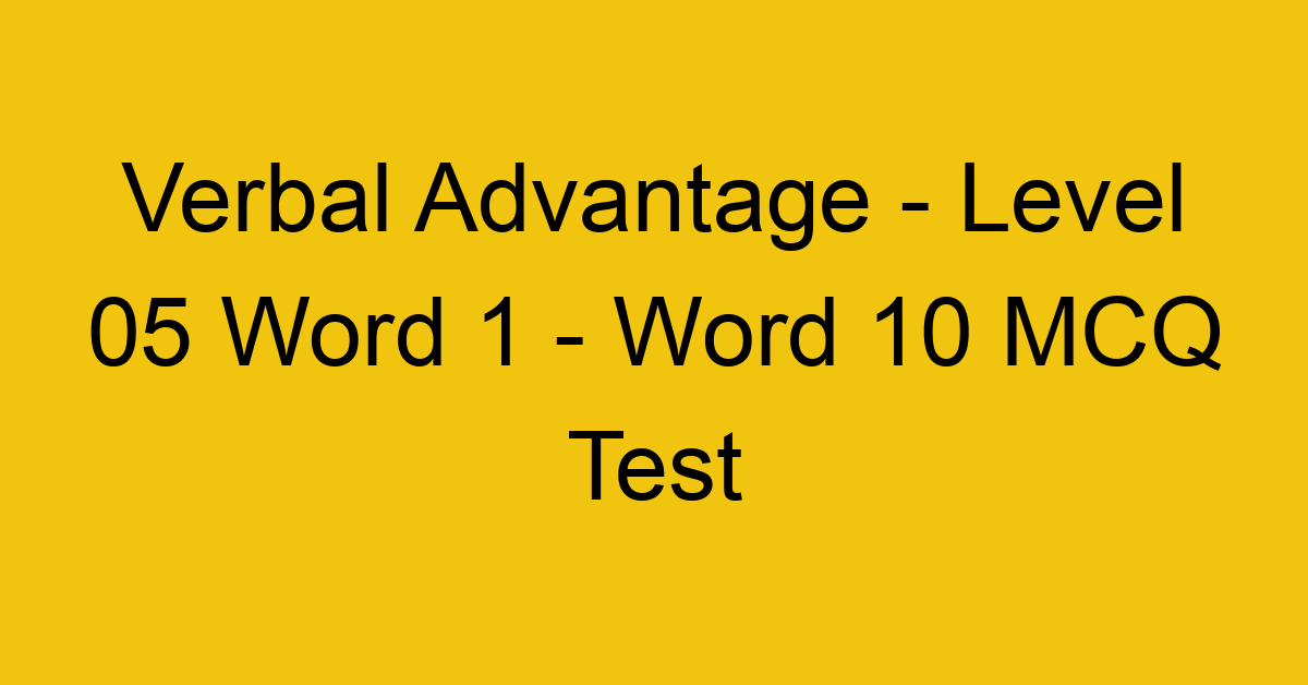 Verbal Advantage - Level 05 Word 1 - Word 10 MCQ Test