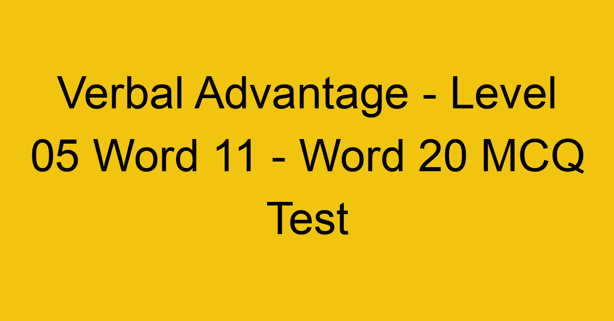 Verbal Advantage - Level 05 Word 11 - Word 20 MCQ Test