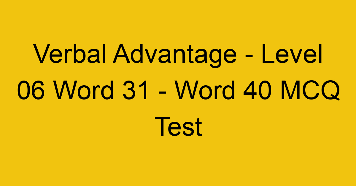 Verbal Advantage - Level 06 Word 31 - Word 40 MCQ Test