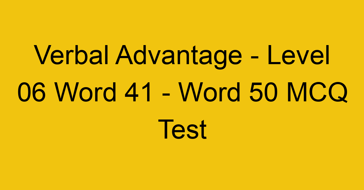 Verbal Advantage - Level 06 Word 41 - Word 50 MCQ Test