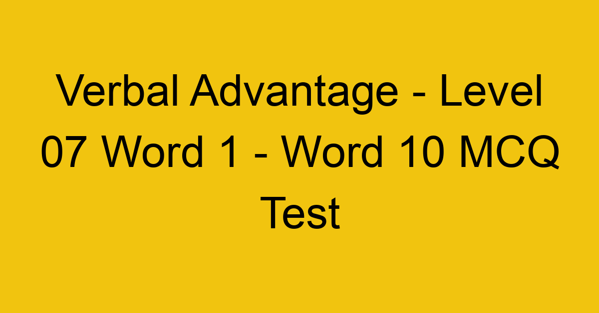 Verbal Advantage - Level 07 Word 1 - Word 10 MCQ Test