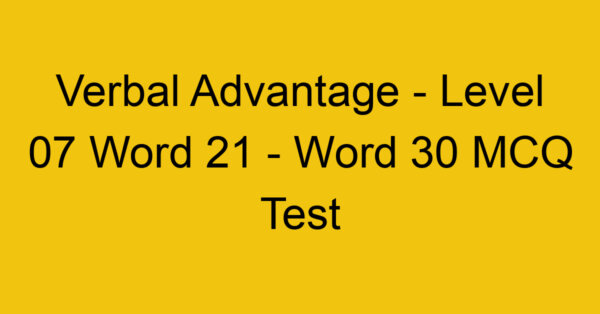 Verbal Advantage - Level 07 Word 21 - Word 30 MCQ Test