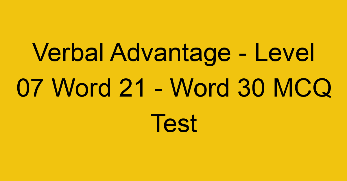 Verbal Advantage - Level 07 Word 21 - Word 30 MCQ Test