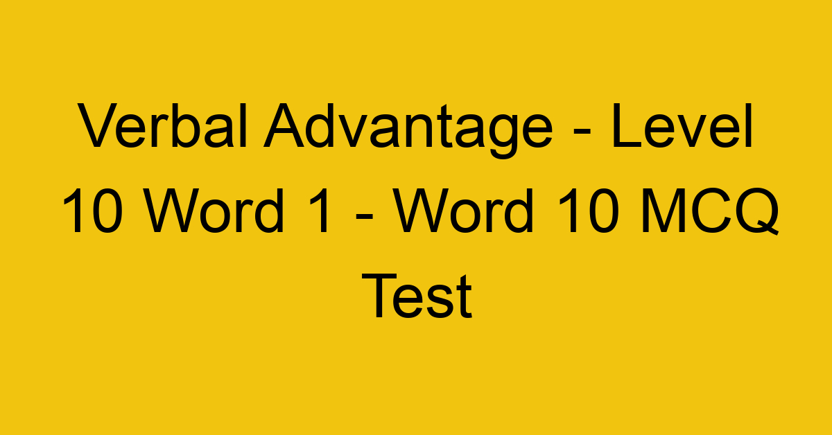Verbal Advantage - Level 10 Word 1 - Word 10 MCQ Test
