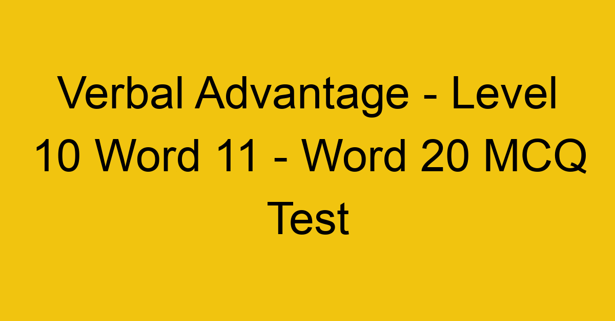 Verbal Advantage - Level 10 Word 11 - Word 20 MCQ Test